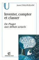 Couverture du livre « Inventer, compter et classer ; de Piaget aux débats actuels » de Annie Chalon-Blanc aux éditions Armand Colin