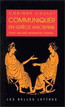 Couverture du livre « Communiquer en Grèce ancienne : Ecrits, discours, information, voyages... » de Corinne Coulet aux éditions Belles Lettres