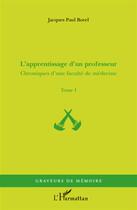 Couverture du livre « Chroniques d'une faculté de médecine Tome 1 ; l'apprentissage d'un professeur » de Jacques-Paul Borel aux éditions L'harmattan