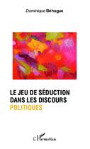 Couverture du livre « Jeu de séduction dans les discours politiques » de Dominique Behague aux éditions Editions L'harmattan