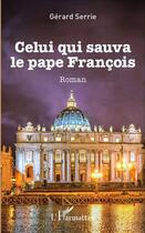 Couverture du livre « Celui qui sauva le pape François » de Gerard Serrie aux éditions L'harmattan