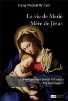 Couverture du livre « La vie de Marie, Mère de Jésus » de Franz Michel Willam aux éditions Blanche De Peuterey