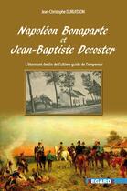 Couverture du livre « Napoléon Bonaparte et Jean-Baptiste Decoster : L'étonnant destin de l'ultime guide de l'empereur » de Jean-Christophe Dubuisson aux éditions Regards