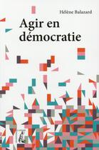 Couverture du livre « Agir en démocratie ; vers de nouvelles mobilisations citoyennes » de Helene Balazard aux éditions Editions De L'atelier