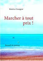 Couverture du livre « Marcher à tout prix ! recueil de poésies » de Béatrice Grangeat aux éditions Books On Demand