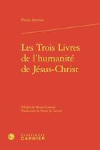 Couverture du livre « Les Trois Livres de l'humanité de Jésus-Christ » de Pietro Aretino aux éditions Classiques Garnier