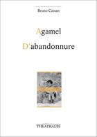 Couverture du livre « Agamel ; d'abandonnure » de Bruno Castan aux éditions Theatrales