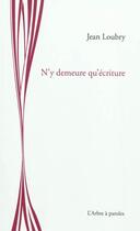 Couverture du livre « N'y demeure qu'ecriture » de Jean Loubry aux éditions L'arbre A Paroles