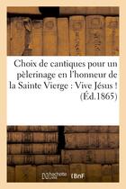 Couverture du livre « Choix de cantiques pour un pelerinage en l'honneur de la sainte vierge : vive jesus ! vive marie ! » de  aux éditions Hachette Bnf