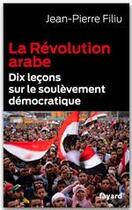 Couverture du livre « La révolution arabe ; dix leçons sur le soulèvement démocratique » de Jean-Pierre Filiu aux éditions Fayard