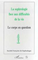 Couverture du livre « La sophrologie face aux difficultés de la vie ; le corps en question » de Societe Francaise De Sophrologie aux éditions Editions L'harmattan