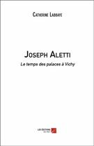 Couverture du livre « Joseph Aletti ; le temps des palaces à Vichy » de Catherine Labbaye aux éditions Editions Du Net