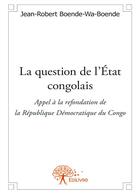 Couverture du livre « La question de l'etat congolais ; appel à la refondation de la République Démocratique du Congo » de Jean-Robert Boende-Wa-Boende aux éditions Editions Edilivre