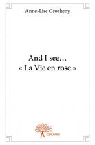 Couverture du livre « And I see « La Vie en rose » » de Anne-Lise Grosheny aux éditions Edilivre