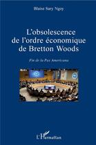 Couverture du livre « L'obsolescence de l'ordre économique de Bretton Woods ; fin de la pax americana » de Blaise Sary Ngoy aux éditions L'harmattan