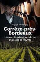 Couverture du livre « Corrèze-près-Bordeaux ; les pionniers du négoce du vin originaires de Meymac » de Florian Arfeuillere aux éditions Geste