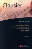 Couverture du livre « Clausier ; dictionnaire des clauses ordinaires et extraordinaires des contrats de droit privé interne (4e édition) » de William Dross aux éditions Lexisnexis