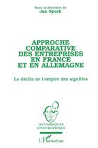 Couverture du livre « Approche comparative des entreprises en France et en Allemagne ; le déclin de l'empire des aiguilles » de Jan Spurk aux éditions L'harmattan