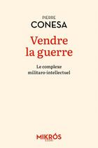 Couverture du livre « Vendre la guerre - le complexe militaro-intellectuel » de Pierre Conesa aux éditions Editions De L'aube