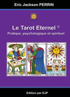 Couverture du livre « Le tarot éternel ; pratique, psychologie et spirituel » de Eric Jackson Perrin aux éditions Ejp
