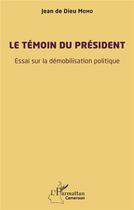 Couverture du livre « Le témoin du président : essai sur la démobilisation politique » de Jean De Dieu Momo aux éditions L'harmattan