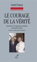Couverture du livre « Courage de la vérité ; Jean-paul II et la diplomatie pontificale ; les grands dossiers » de Andre Dupuy aux éditions Cerf-alpha