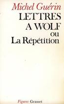 Couverture du livre « Lettres à Wolf ou la répétition » de Michel Guerin aux éditions Grasset Et Fasquelle