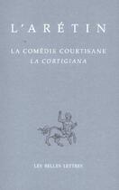 Couverture du livre « La Comédie courtisane / La Cortigiana » de L' Aretin aux éditions Belles Lettres
