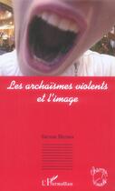 Couverture du livre « Les archaismes violents et l'image » de Steven Bernas aux éditions L'harmattan