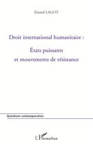 Couverture du livre « Droit international humanitaire : Etats puissants et mouvements de résistance » de Daniel Lagot aux éditions L'harmattan