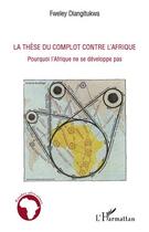 Couverture du livre « La thèse du complot contre l'Afrique ; pourquoi l'Afrique ne se développe pas » de Fweley Diangitukwa aux éditions Editions L'harmattan