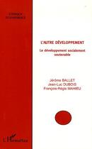 Couverture du livre « L'autre développement : Le développement socialement soutenable » de Jerome Ballet et Jean-Luc Dubois et Francois-Régis Mahieu aux éditions Editions L'harmattan