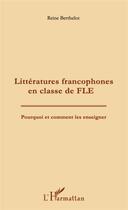 Couverture du livre « Litteratures francophones en classe de FLE ; pourquoi et comment les enseigner » de Reine Berthelot aux éditions L'harmattan