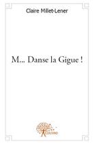 Couverture du livre « M... danse la gigue ! » de Claire Millet-Lener aux éditions Edilivre