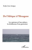 Couverture du livre « De l'Afrique à l'Hexagone ; les espérances d'une enfance, les désillusions d'une génération » de Kodjo Leon Amegan aux éditions Editions L'harmattan