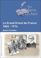 Couverture du livre « Le Grand Orient de France ; 1865-1914 » de Andre Combes aux éditions Mes Cahiers De Lecture