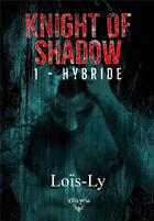 Couverture du livre « Knight of shadow - 1 - hybride » de Lois-Ly aux éditions Elixyria