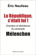 Couverture du livre « La République c'était lui ! Grandeur et déchéance du camarade Mélenchon » de Eric Naulleau aux éditions Leo Scheer
