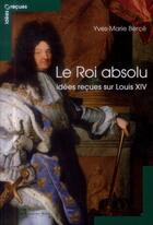 Couverture du livre « Le roi absolu ; idées reçues sur Louis XIV » de Yves-Marie Berce aux éditions Le Cavalier Bleu