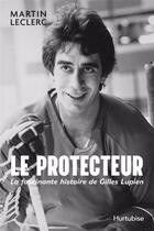 Couverture du livre « Le protecteur : La fascinante histoire de Gilles Lupien » de Martin Leclerc aux éditions Hurtubise