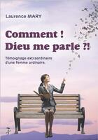 Couverture du livre « Comment ! dieu me parle ?! - temoignage extraordinaire d'une femme ordinaire » de Mary Laurence aux éditions Editions Du 7