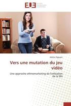 Couverture du livre « Vers une mutation du jeu video - une approche ethnomarketing de l'utilisation de la wii » de Nguyen Helene aux éditions Editions Universitaires Europeennes