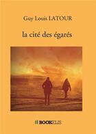 Couverture du livre « La cité des égarés » de Guy Louis Latour aux éditions Bookelis