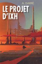 Couverture du livre « Le projet d'Ixh » de A. Darre aux éditions Librinova