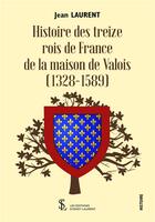 Couverture du livre « Histoire des treize rois de france de la maison de valois (1328-1589) » de Jean Laurent aux éditions Sydney Laurent