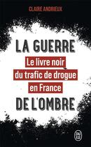 Couverture du livre « La guerre de l'ombre : le livre noir du trafic de drogue en France » de Claire Andrieux aux éditions J'ai Lu