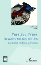 Couverture du livre « Saint-John Perse, le poète en ses miroirs ; le même, l'autre et le multiple » de Jean-Louis Cluse aux éditions Editions L'harmattan