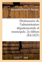 Couverture du livre « Dictionnaire de l'administration départementale et municipale. 2e édition » de Alexandre-Pierre-P. Péchart aux éditions Hachette Bnf