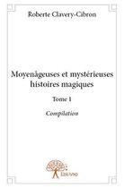 Couverture du livre « Moyenâgeuses et mystérieuses histoires magiques t.1 ; compilation » de Roberte Clavery-Cibron aux éditions Edilivre