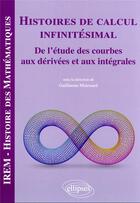 Couverture du livre « Histoires de calcul infinitesimal : de l'étude des courbes aux dérivées et aux intégrales » de Guillaume Moussard aux éditions Ellipses